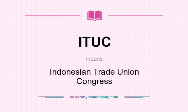 What does ITUC mean? It stands for Indonesian Trade Union Congress