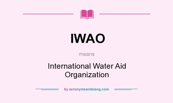 What does IWAO mean? It stands for International Water Aid Organization