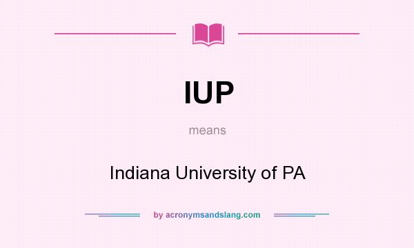 What does IUP mean? It stands for Indiana University of PA