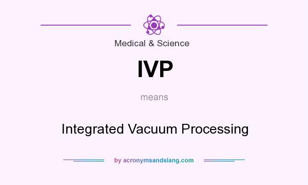 What does IVP mean? It stands for Integrated Vacuum Processing
