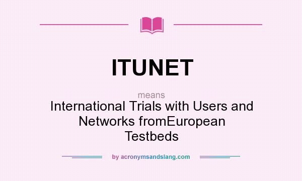 What does ITUNET mean? It stands for International Trials with Users and Networks fromEuropean Testbeds