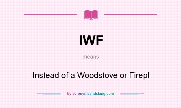 What does IWF mean? It stands for Instead of a Woodstove or Firepl