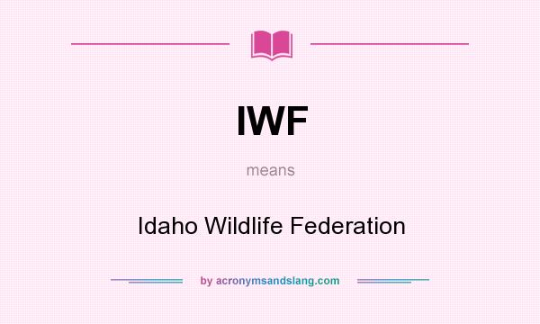 What does IWF mean? It stands for Idaho Wildlife Federation