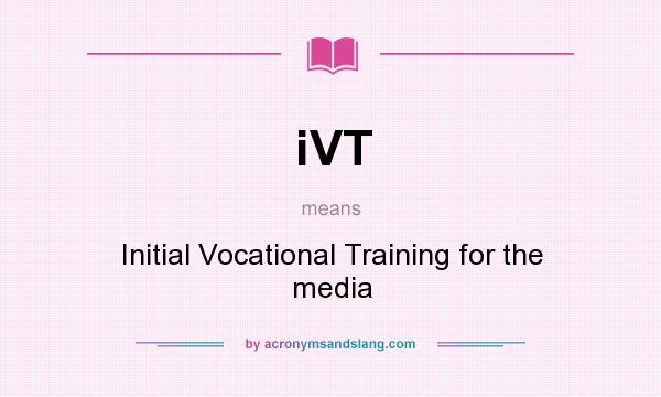 What does iVT mean? It stands for Initial Vocational Training for the media