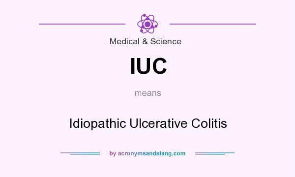 What does IUC mean? It stands for Idiopathic Ulcerative Colitis