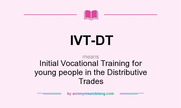 What does IVT-DT mean? It stands for Initial Vocational Training for young people in the Distributive Trades