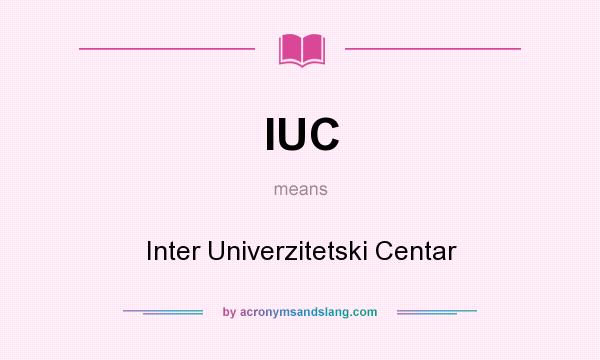 What does IUC mean? It stands for Inter Univerzitetski Centar