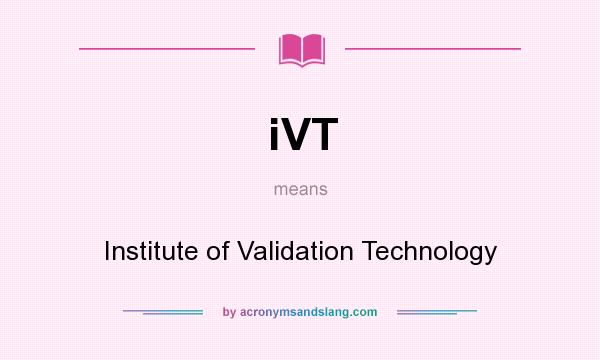 What does iVT mean? It stands for Institute of Validation Technology