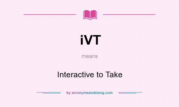 What does iVT mean? It stands for Interactive to Take