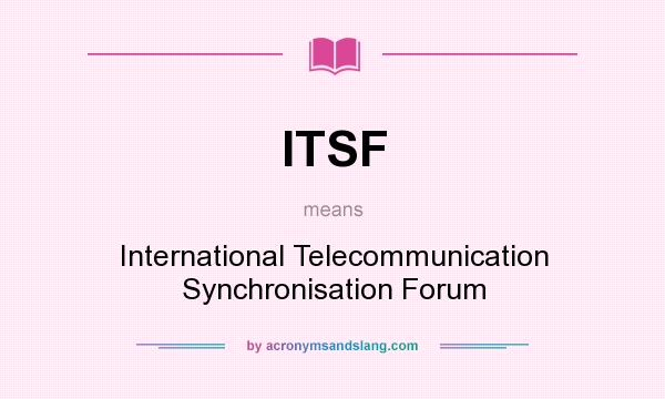 What does ITSF mean? It stands for International Telecommunication Synchronisation Forum