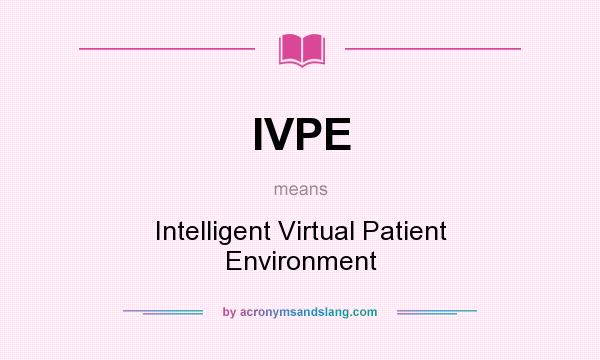 What does IVPE mean? It stands for Intelligent Virtual Patient Environment