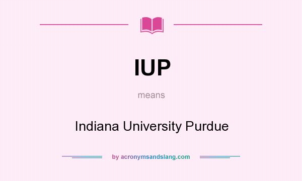 What does IUP mean? It stands for Indiana University Purdue