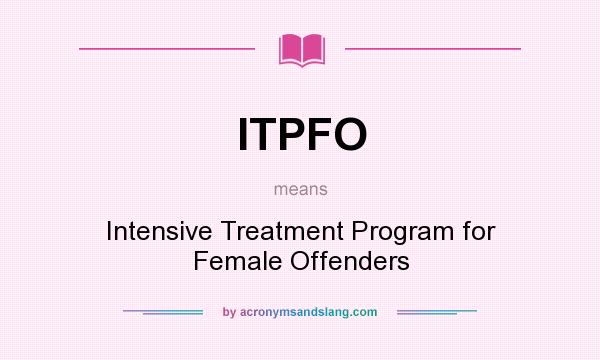 What does ITPFO mean? It stands for Intensive Treatment Program for Female Offenders