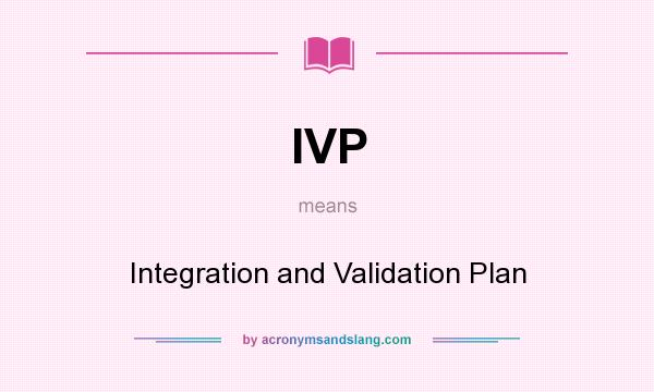 What does IVP mean? It stands for Integration and Validation Plan