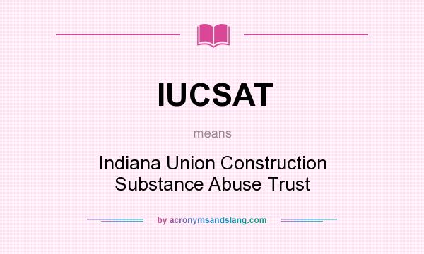 What does IUCSAT mean? It stands for Indiana Union Construction Substance Abuse Trust