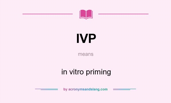 What does IVP mean? It stands for in vitro priming