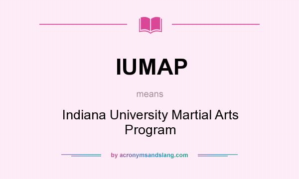 What does IUMAP mean? It stands for Indiana University Martial Arts Program