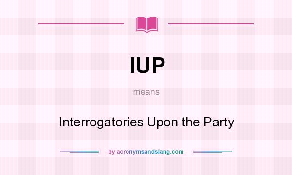 What does IUP mean? It stands for Interrogatories Upon the Party
