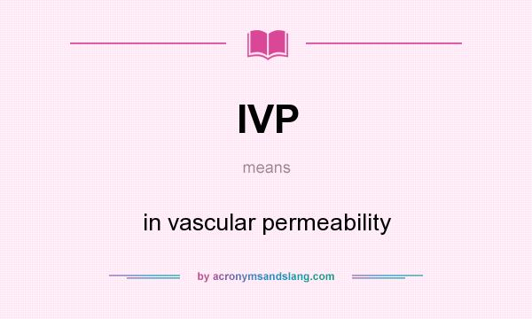 What does IVP mean? It stands for in vascular permeability