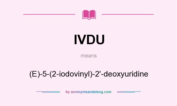 What does IVDU mean? It stands for (E)-5-(2-iodovinyl)-2`-deoxyuridine