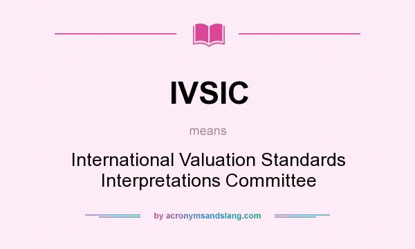 What does IVSIC mean? It stands for International Valuation Standards Interpretations Committee