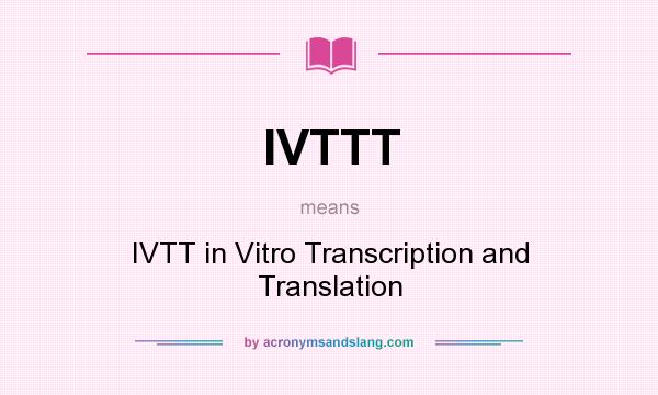 What does IVTTT mean? It stands for IVTT in Vitro Transcription and Translation