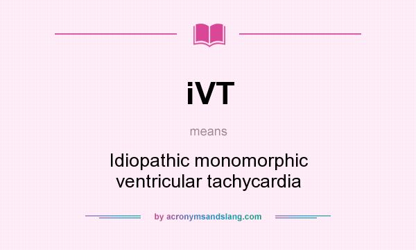 What does iVT mean? It stands for Idiopathic monomorphic ventricular tachycardia