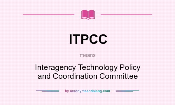 What does ITPCC mean? It stands for Interagency Technology Policy and Coordination Committee