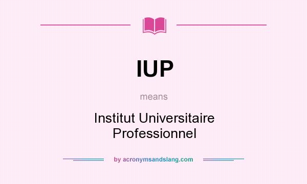 What does IUP mean? It stands for Institut Universitaire Professionnel