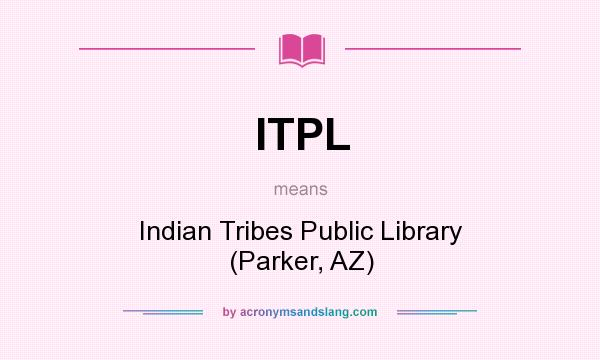 What does ITPL mean? It stands for Indian Tribes Public Library (Parker, AZ)