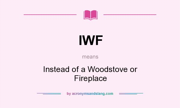 What does IWF mean? It stands for Instead of a Woodstove or Fireplace