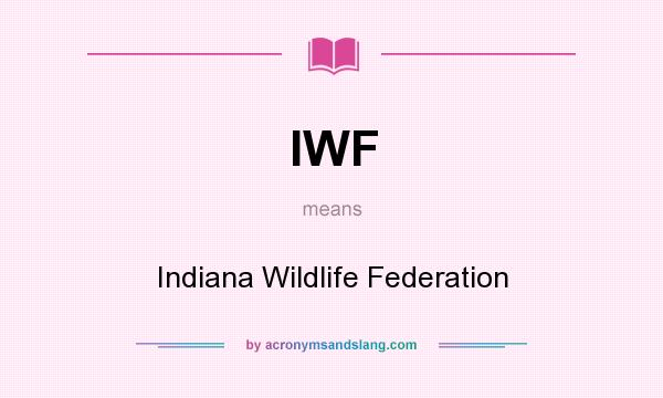 What does IWF mean? It stands for Indiana Wildlife Federation