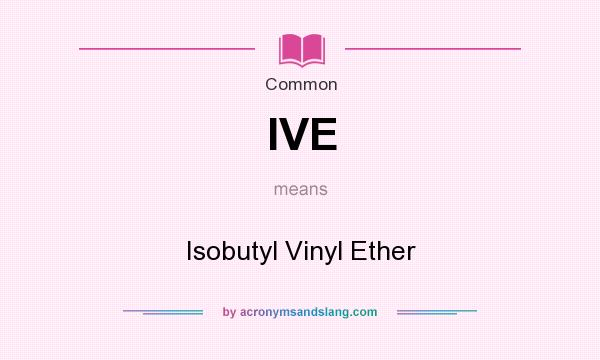 What does IVE mean? It stands for Isobutyl Vinyl Ether