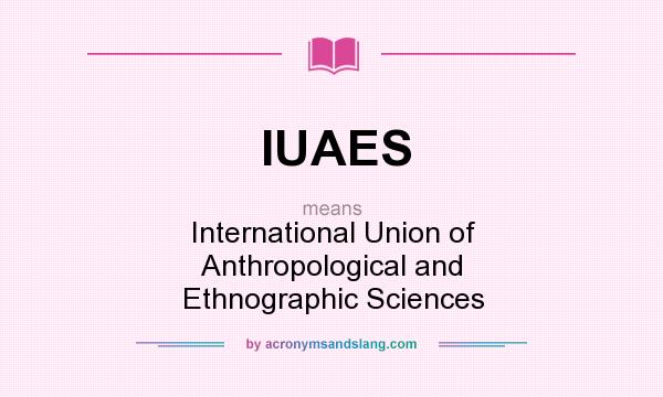 What does IUAES mean? It stands for International Union of Anthropological and Ethnographic Sciences
