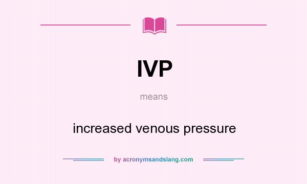 What does IVP mean? It stands for increased venous pressure