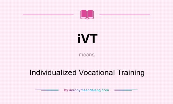 What does iVT mean? It stands for Individualized Vocational Training