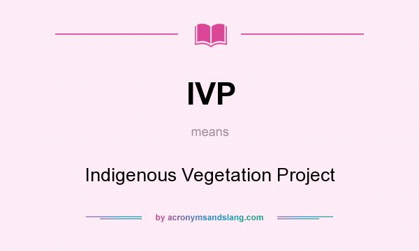 What does IVP mean? It stands for Indigenous Vegetation Project