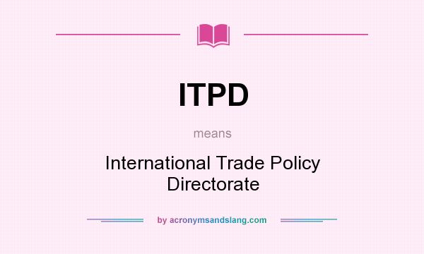 What does ITPD mean? It stands for International Trade Policy Directorate