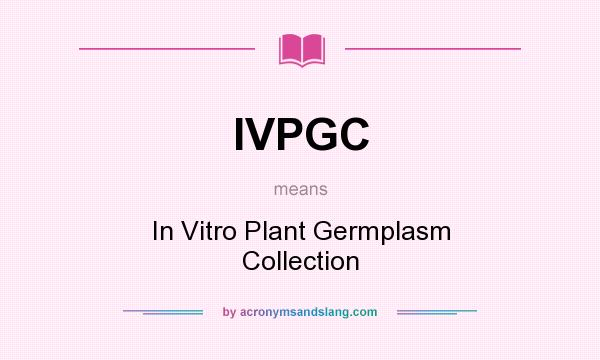 What does IVPGC mean? It stands for In Vitro Plant Germplasm Collection
