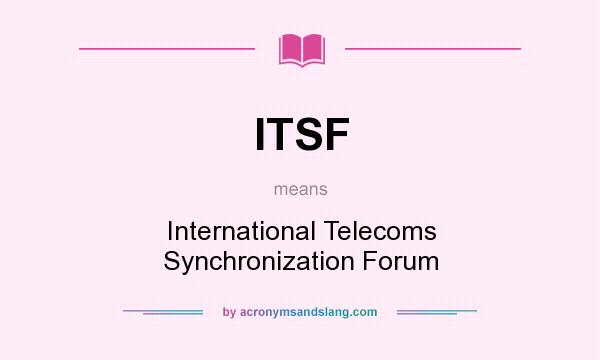 What does ITSF mean? It stands for International Telecoms Synchronization Forum