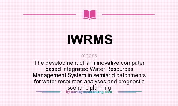 What does IWRMS mean? It stands for The development of an innovative computer based Integrated Water Resources Management System in semiarid catchments for water resources analyses and prognostic scenario planning