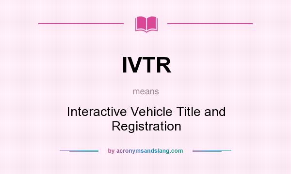 What does IVTR mean? It stands for Interactive Vehicle Title and Registration