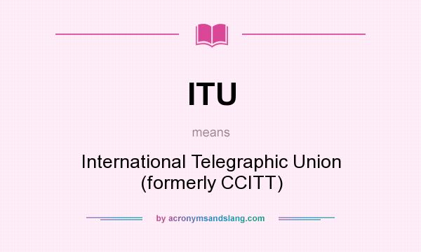 What does ITU mean? It stands for International Telegraphic Union (formerly CCITT)