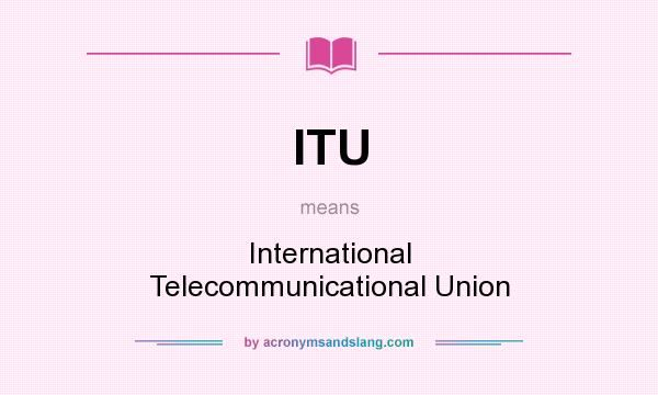 What does ITU mean? It stands for International Telecommunicational Union