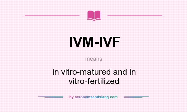What does IVM-IVF mean? It stands for in vitro-matured and in vitro-fertilized