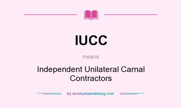 What does IUCC mean? It stands for Independent Unilateral Carnal Contractors
