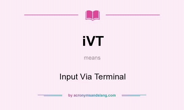 What does iVT mean? It stands for Input Via Terminal