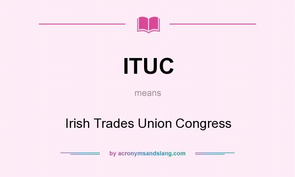 What does ITUC mean? It stands for Irish Trades Union Congress