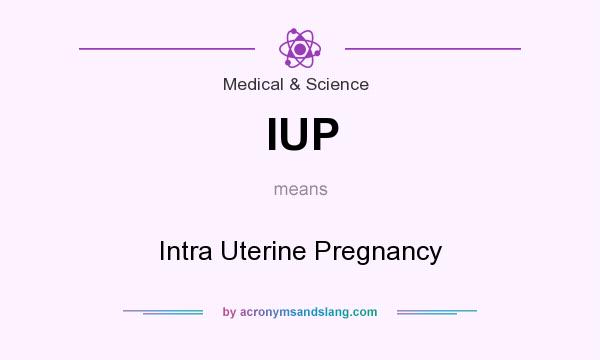 What does IUP mean? It stands for Intra Uterine Pregnancy