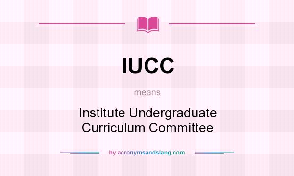 What does IUCC mean? It stands for Institute Undergraduate Curriculum Committee